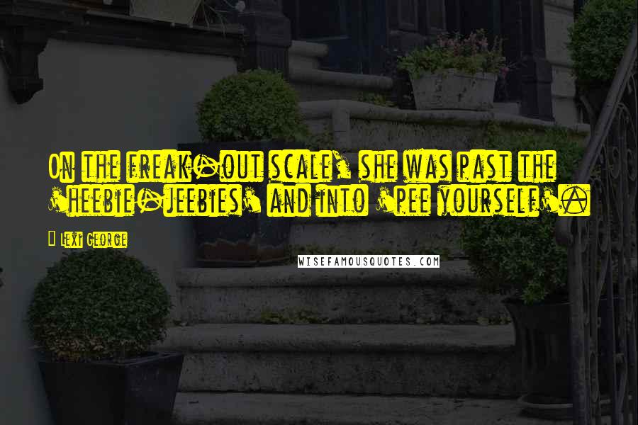 Lexi George Quotes: On the freak-out scale, she was past the 'heebie-jeebies' and into 'pee yourself'.