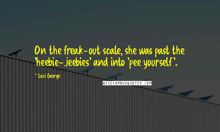 Lexi George Quotes: On the freak-out scale, she was past the 'heebie-jeebies' and into 'pee yourself'.