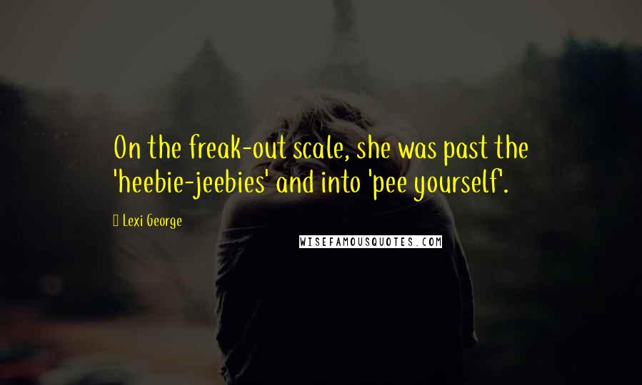 Lexi George Quotes: On the freak-out scale, she was past the 'heebie-jeebies' and into 'pee yourself'.