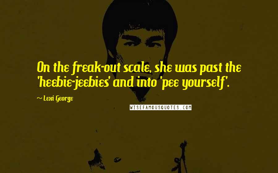 Lexi George Quotes: On the freak-out scale, she was past the 'heebie-jeebies' and into 'pee yourself'.