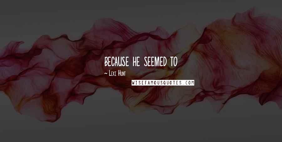 Lexi Hunt Quotes: because he seemed to