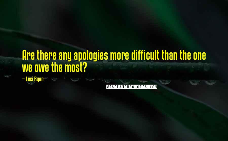 Lexi Ryan Quotes: Are there any apologies more difficult than the one we owe the most?