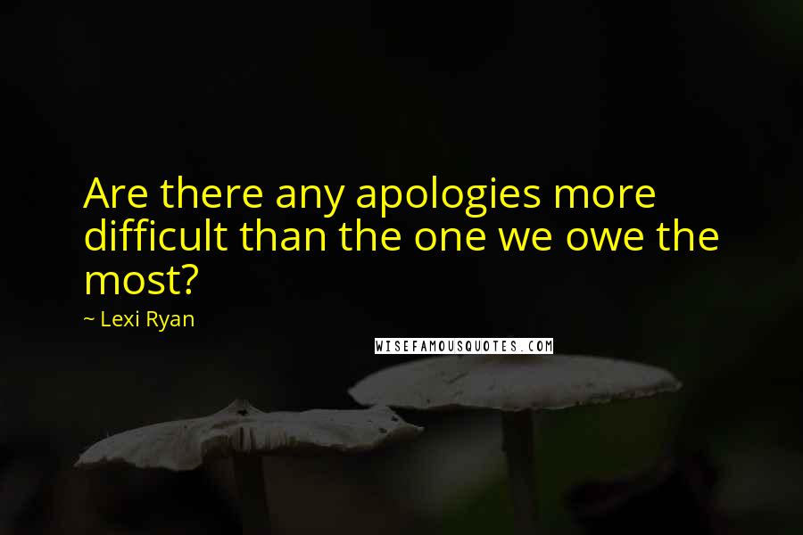 Lexi Ryan Quotes: Are there any apologies more difficult than the one we owe the most?