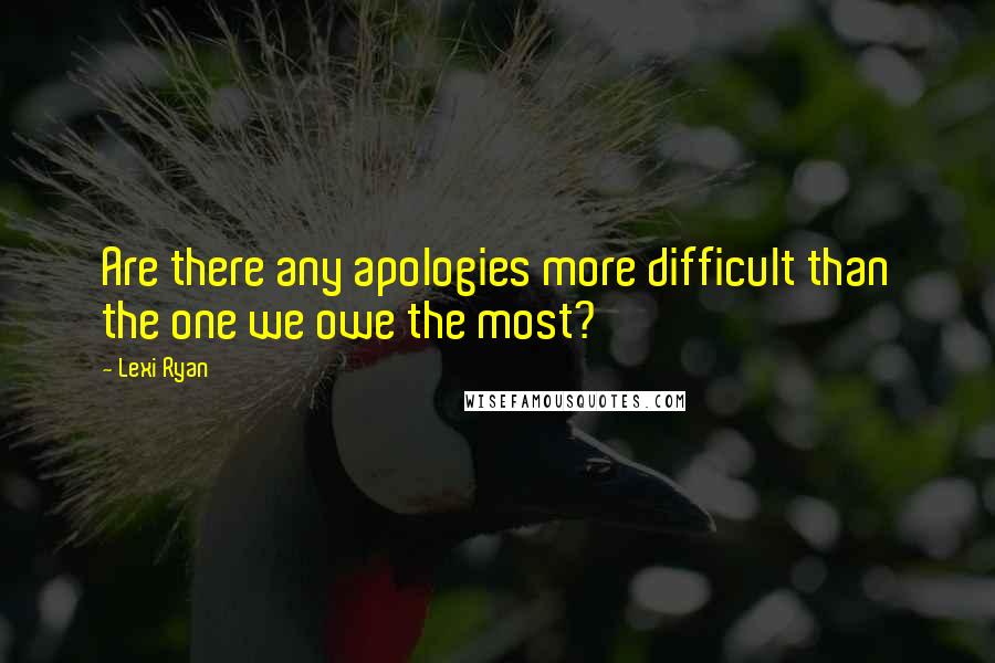 Lexi Ryan Quotes: Are there any apologies more difficult than the one we owe the most?