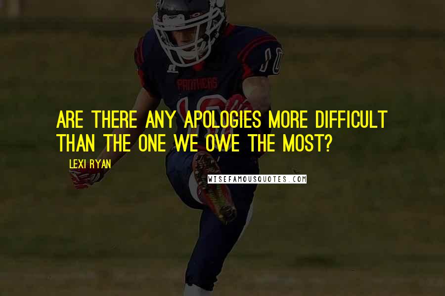 Lexi Ryan Quotes: Are there any apologies more difficult than the one we owe the most?