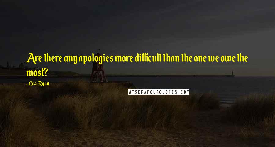 Lexi Ryan Quotes: Are there any apologies more difficult than the one we owe the most?