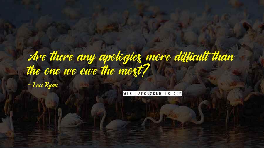 Lexi Ryan Quotes: Are there any apologies more difficult than the one we owe the most?