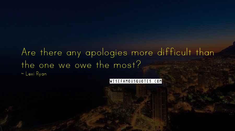 Lexi Ryan Quotes: Are there any apologies more difficult than the one we owe the most?