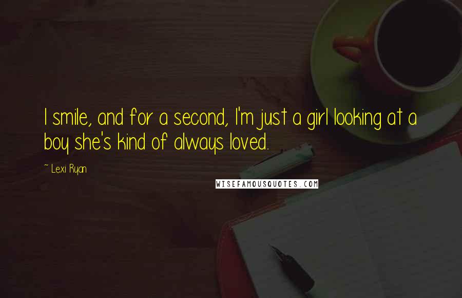 Lexi Ryan Quotes: I smile, and for a second, I'm just a girl looking at a boy she's kind of always loved.