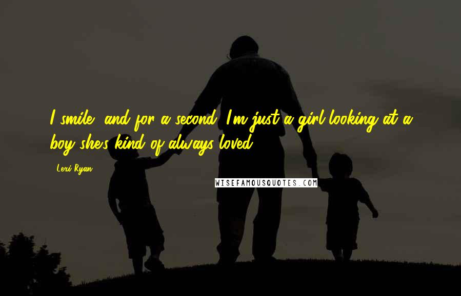 Lexi Ryan Quotes: I smile, and for a second, I'm just a girl looking at a boy she's kind of always loved.