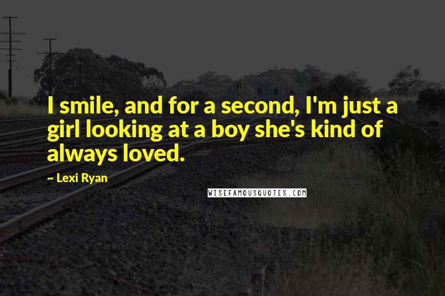 Lexi Ryan Quotes: I smile, and for a second, I'm just a girl looking at a boy she's kind of always loved.