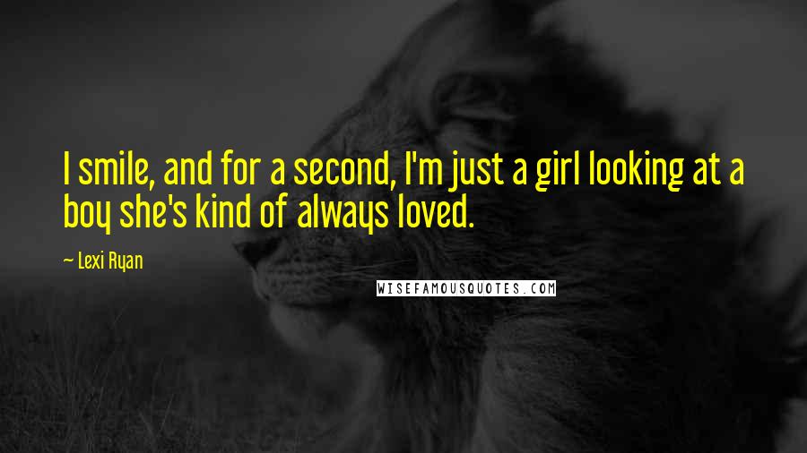 Lexi Ryan Quotes: I smile, and for a second, I'm just a girl looking at a boy she's kind of always loved.
