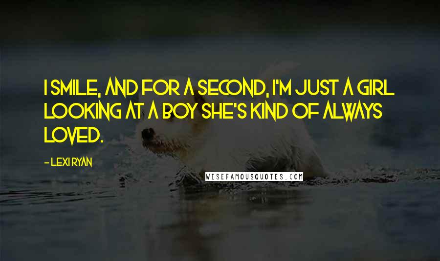 Lexi Ryan Quotes: I smile, and for a second, I'm just a girl looking at a boy she's kind of always loved.