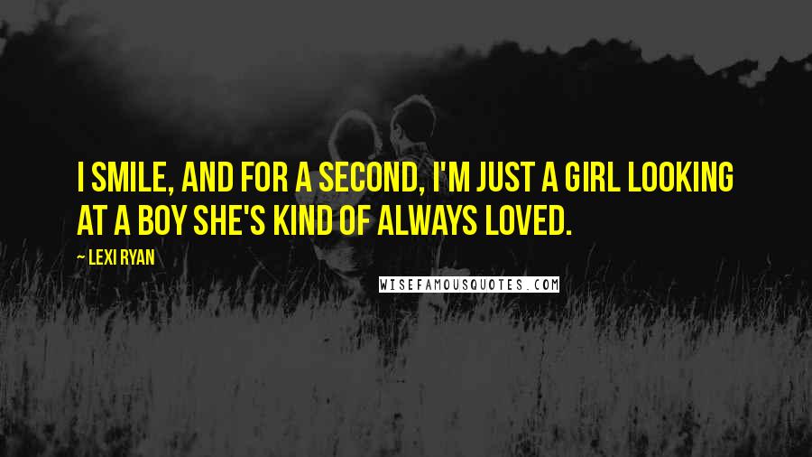 Lexi Ryan Quotes: I smile, and for a second, I'm just a girl looking at a boy she's kind of always loved.