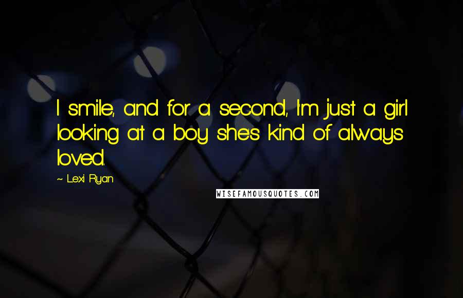Lexi Ryan Quotes: I smile, and for a second, I'm just a girl looking at a boy she's kind of always loved.