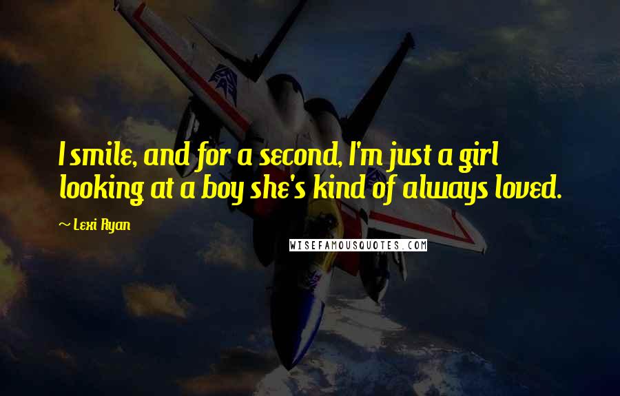 Lexi Ryan Quotes: I smile, and for a second, I'm just a girl looking at a boy she's kind of always loved.