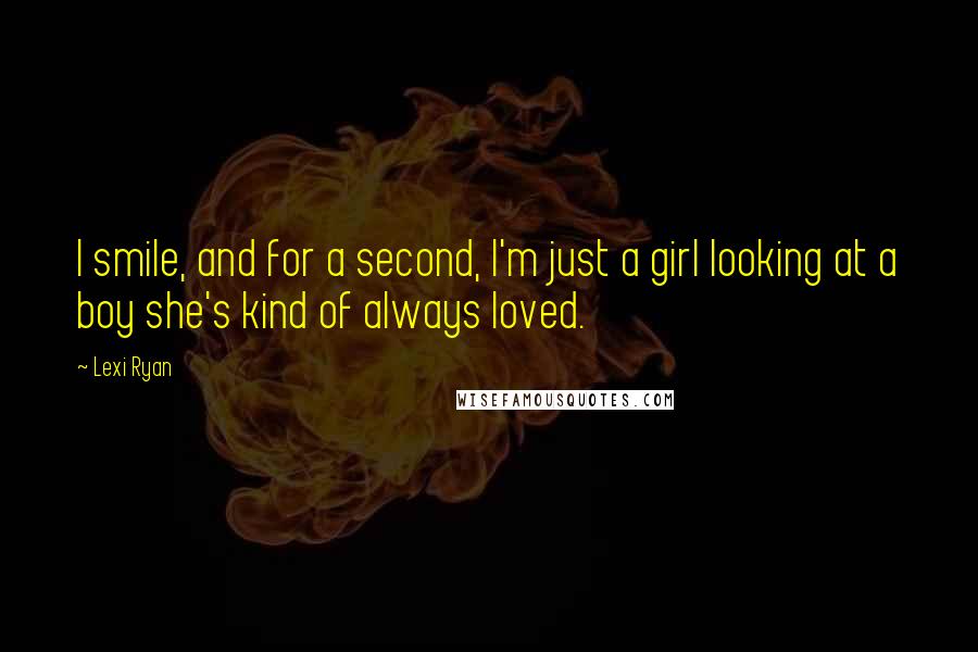 Lexi Ryan Quotes: I smile, and for a second, I'm just a girl looking at a boy she's kind of always loved.