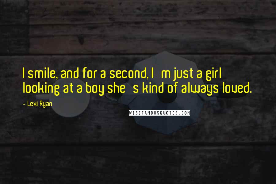 Lexi Ryan Quotes: I smile, and for a second, I'm just a girl looking at a boy she's kind of always loved.