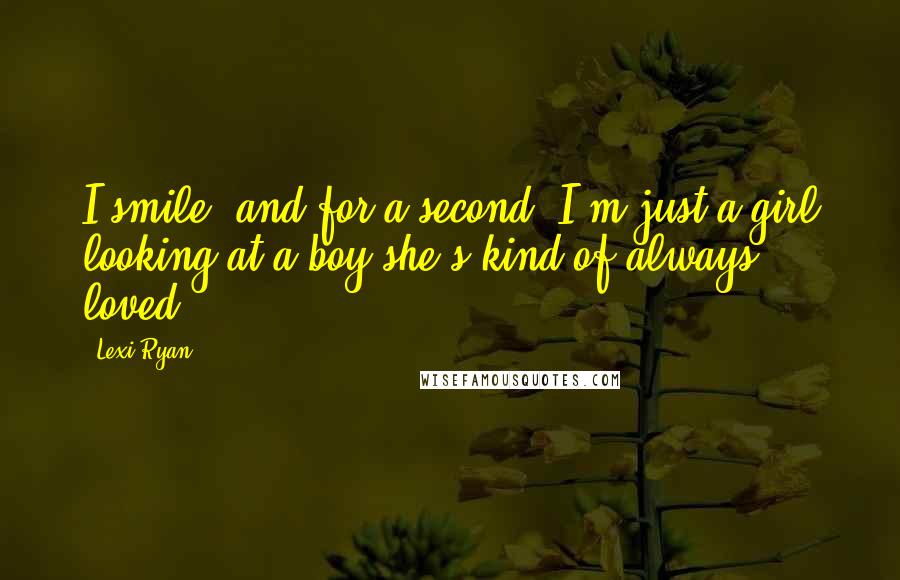 Lexi Ryan Quotes: I smile, and for a second, I'm just a girl looking at a boy she's kind of always loved.