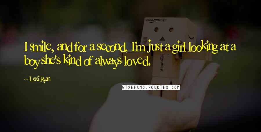 Lexi Ryan Quotes: I smile, and for a second, I'm just a girl looking at a boy she's kind of always loved.