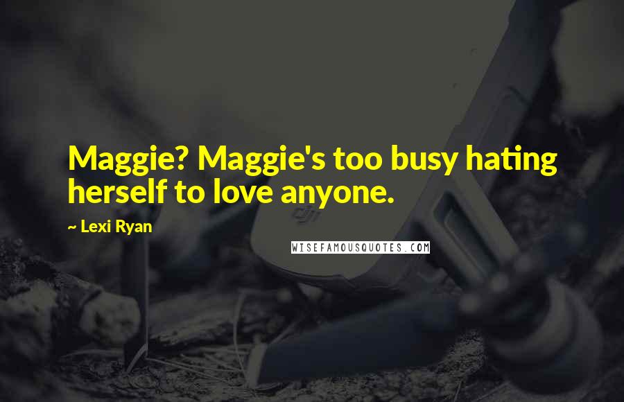 Lexi Ryan Quotes: Maggie? Maggie's too busy hating herself to love anyone.