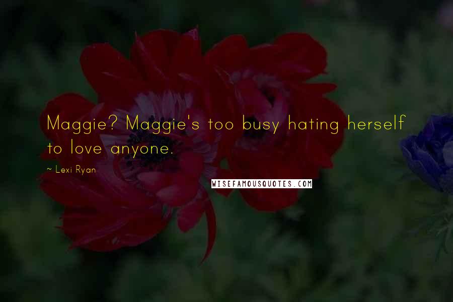 Lexi Ryan Quotes: Maggie? Maggie's too busy hating herself to love anyone.