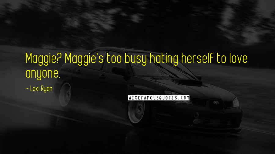 Lexi Ryan Quotes: Maggie? Maggie's too busy hating herself to love anyone.