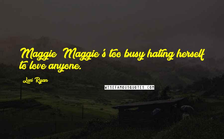 Lexi Ryan Quotes: Maggie? Maggie's too busy hating herself to love anyone.