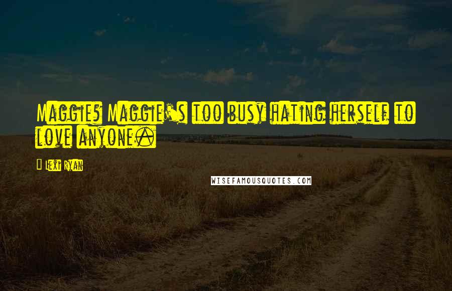 Lexi Ryan Quotes: Maggie? Maggie's too busy hating herself to love anyone.