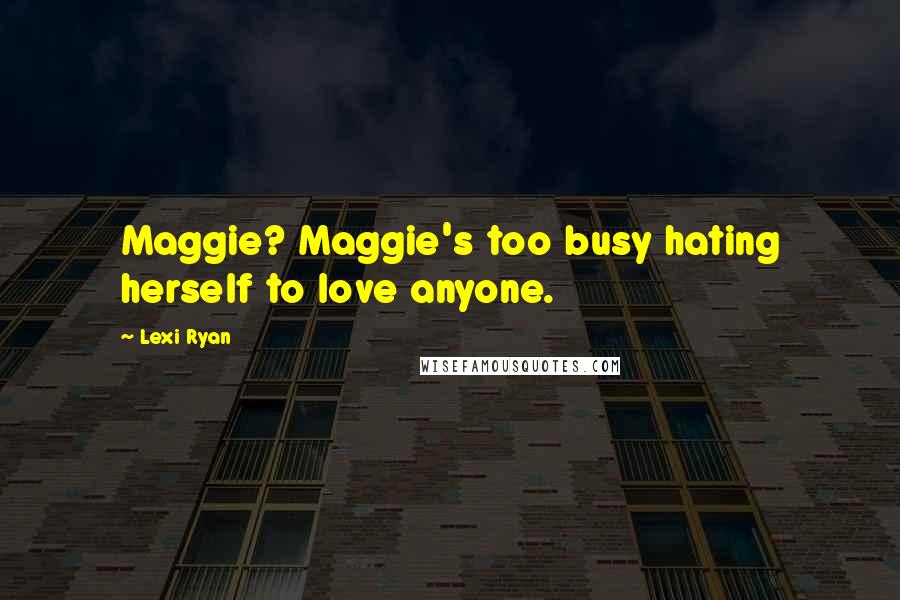 Lexi Ryan Quotes: Maggie? Maggie's too busy hating herself to love anyone.