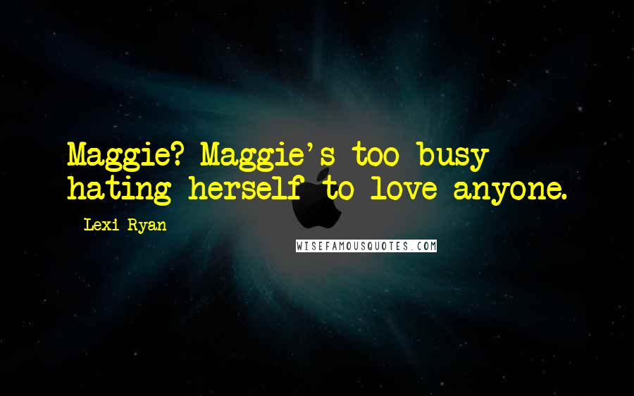Lexi Ryan Quotes: Maggie? Maggie's too busy hating herself to love anyone.