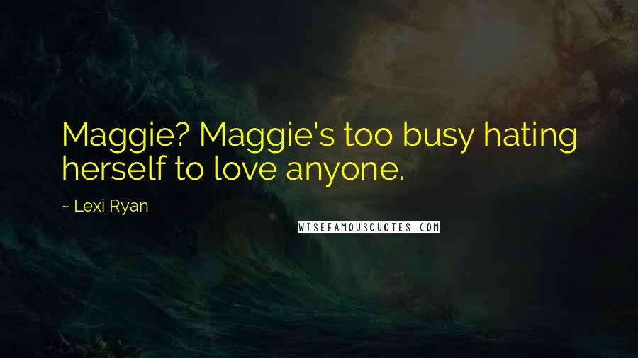 Lexi Ryan Quotes: Maggie? Maggie's too busy hating herself to love anyone.