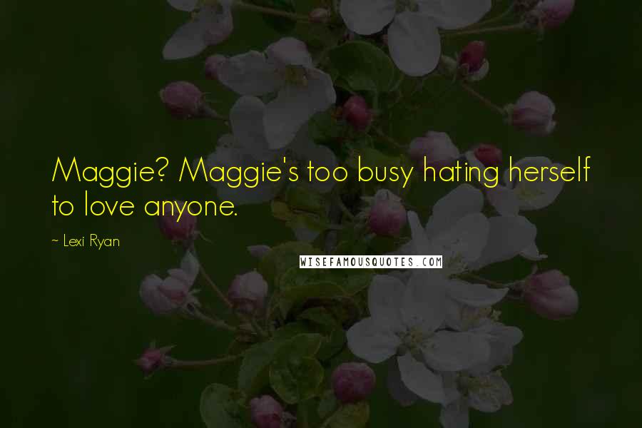 Lexi Ryan Quotes: Maggie? Maggie's too busy hating herself to love anyone.