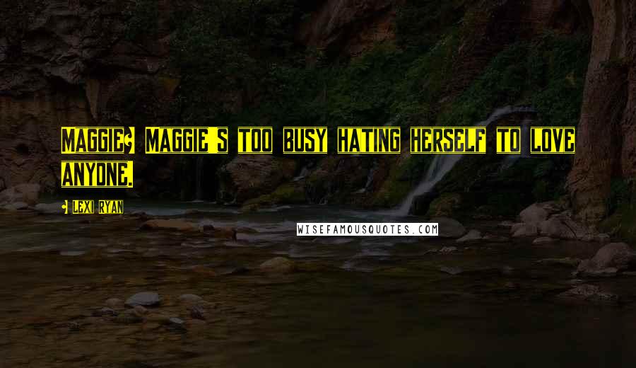 Lexi Ryan Quotes: Maggie? Maggie's too busy hating herself to love anyone.