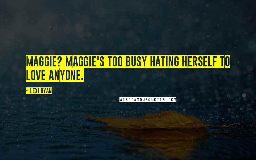 Lexi Ryan Quotes: Maggie? Maggie's too busy hating herself to love anyone.