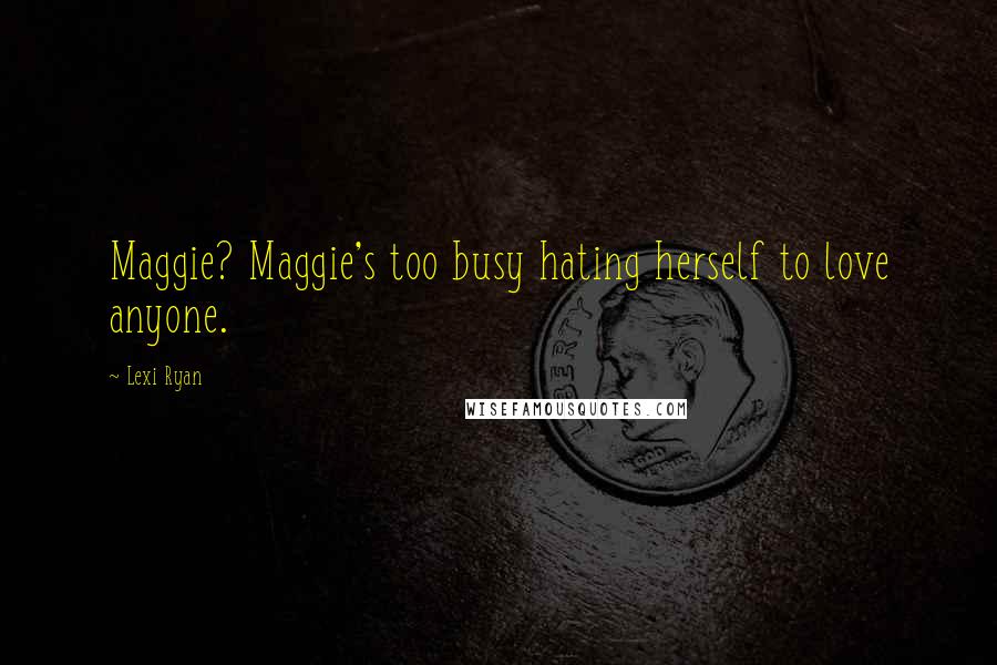 Lexi Ryan Quotes: Maggie? Maggie's too busy hating herself to love anyone.