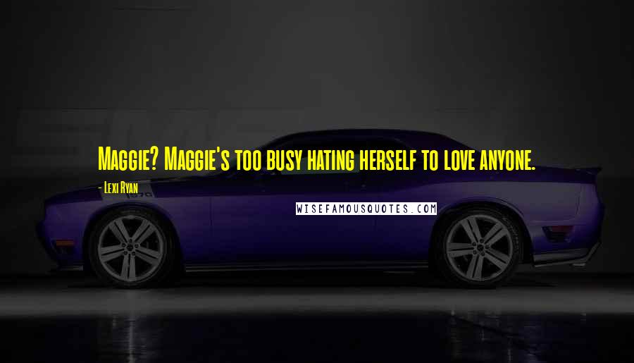 Lexi Ryan Quotes: Maggie? Maggie's too busy hating herself to love anyone.