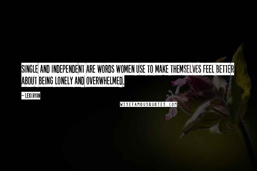 Lexi Ryan Quotes: Single and independent are words women use to make themselves feel better about being lonely and overwhelmed.