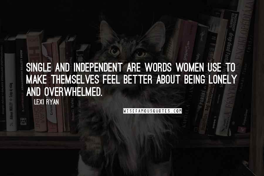 Lexi Ryan Quotes: Single and independent are words women use to make themselves feel better about being lonely and overwhelmed.