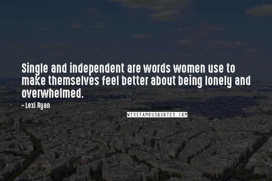 Lexi Ryan Quotes: Single and independent are words women use to make themselves feel better about being lonely and overwhelmed.