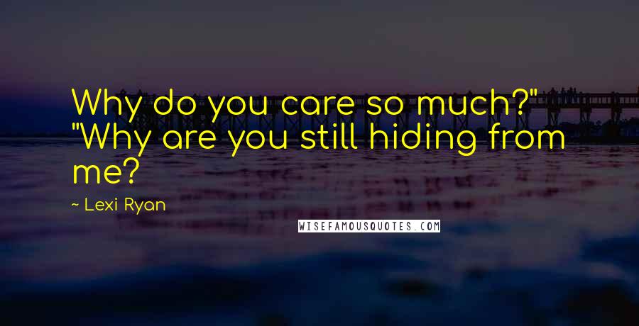 Lexi Ryan Quotes: Why do you care so much?" "Why are you still hiding from me?