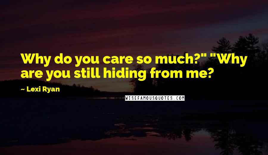 Lexi Ryan Quotes: Why do you care so much?" "Why are you still hiding from me?