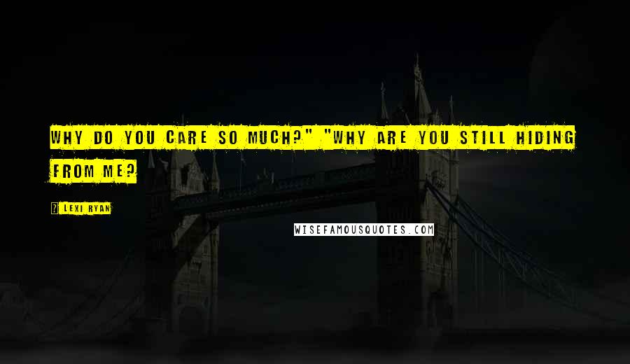 Lexi Ryan Quotes: Why do you care so much?" "Why are you still hiding from me?