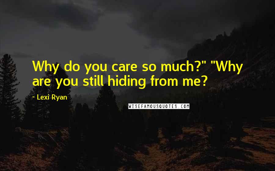 Lexi Ryan Quotes: Why do you care so much?" "Why are you still hiding from me?