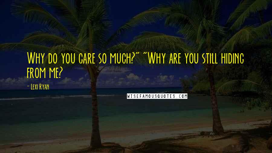 Lexi Ryan Quotes: Why do you care so much?" "Why are you still hiding from me?