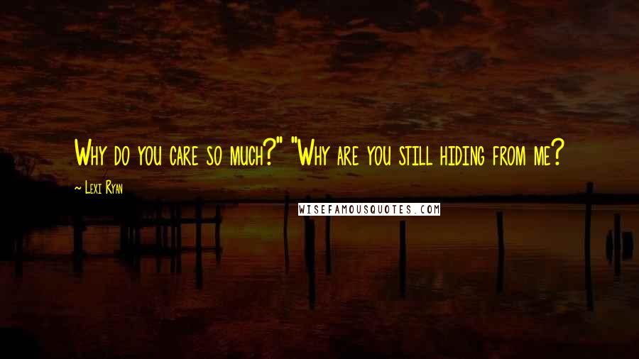 Lexi Ryan Quotes: Why do you care so much?" "Why are you still hiding from me?