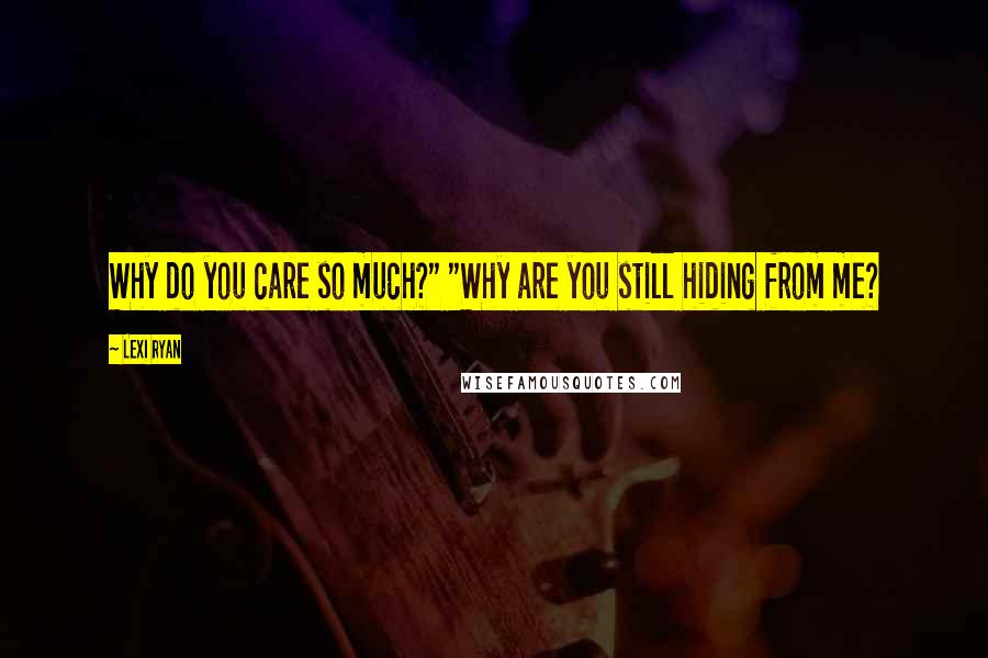 Lexi Ryan Quotes: Why do you care so much?" "Why are you still hiding from me?