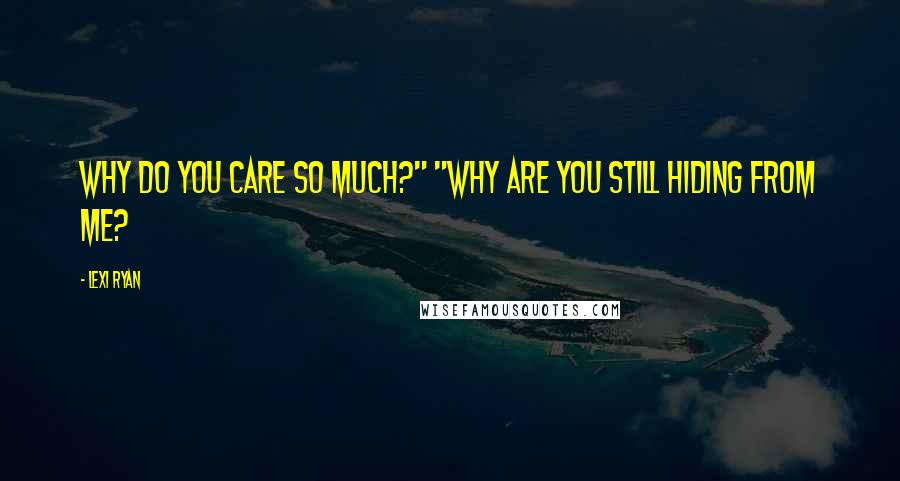 Lexi Ryan Quotes: Why do you care so much?" "Why are you still hiding from me?