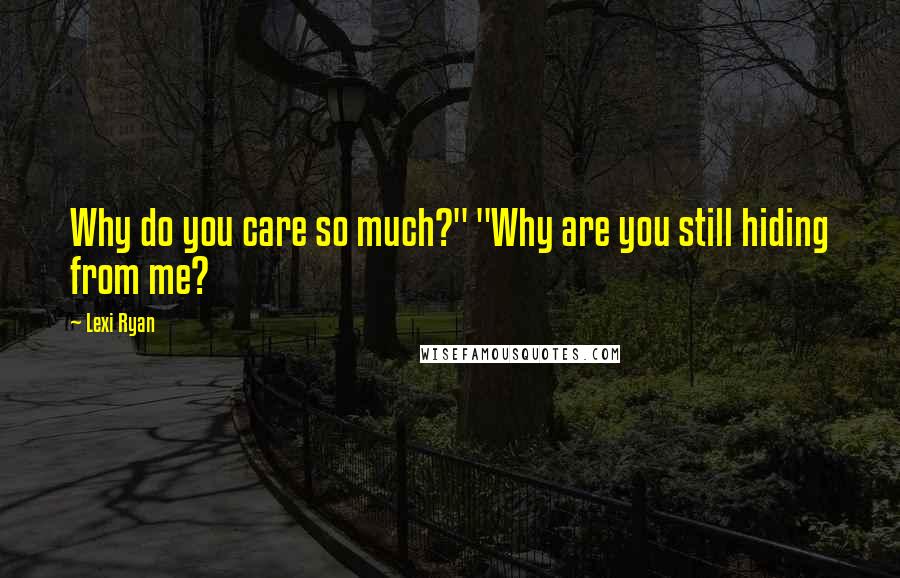 Lexi Ryan Quotes: Why do you care so much?" "Why are you still hiding from me?