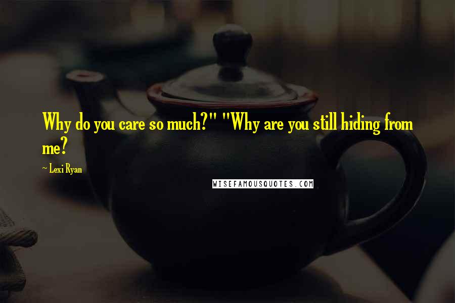 Lexi Ryan Quotes: Why do you care so much?" "Why are you still hiding from me?